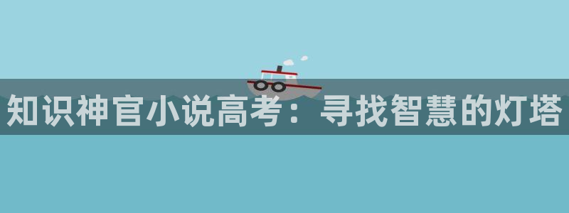 网络小说阅读平台：知识神官小说高考：寻找智慧的灯塔
